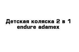 Детская коляска 2 в 1 endure adamex